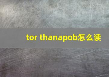 tor thanapob怎么读